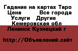 Гадание на картах Таро › Цена ­ 500 - Все города Услуги » Другие   . Кемеровская обл.,Ленинск-Кузнецкий г.